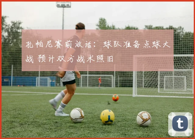 孔帕尼赛前放话:球队准备点球大战 预计双方战术照旧