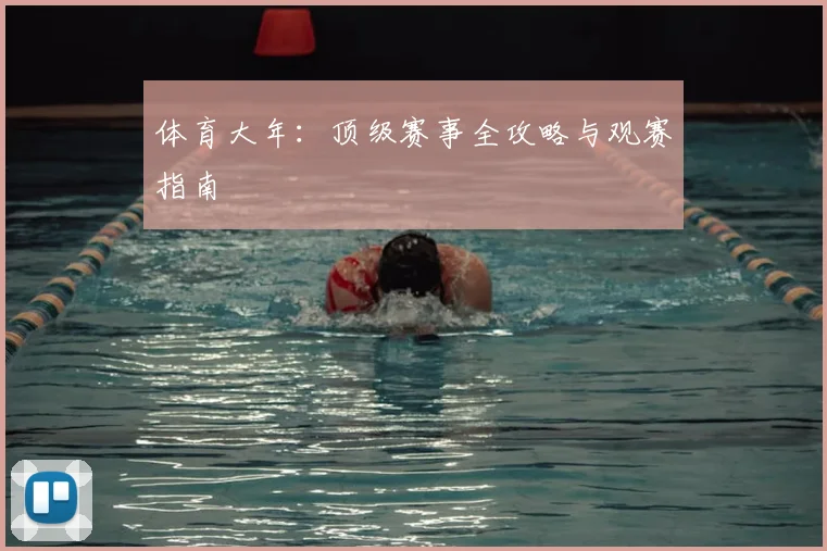 体育大年:顶级赛事全攻略与观赛指南