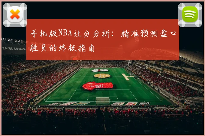 手机版NBA让分分析:精准预测盘口胜负的终极指南