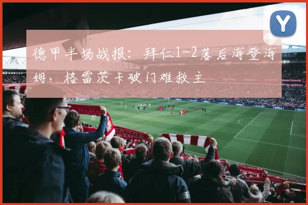 德甲半场战报：拜仁1-2落后海登海姆，格雷茨卡破门难救主
