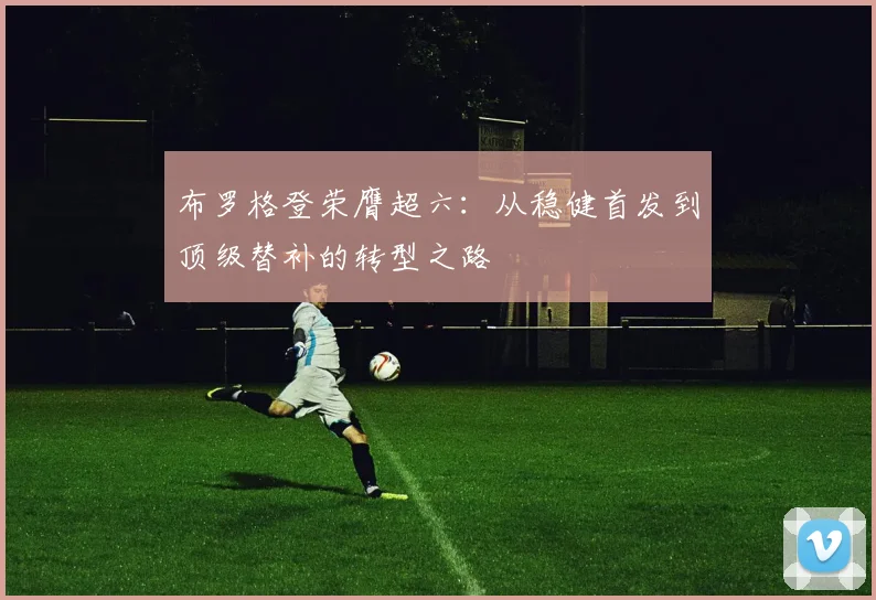布罗格登荣膺超六：从稳健首发到顶级替补的转型之路