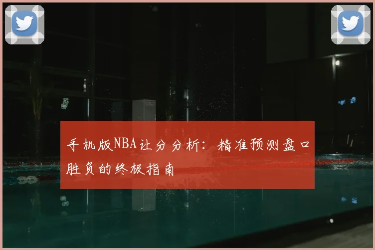 手机版NBA让分分析：精准预测盘口胜负的终极指南
