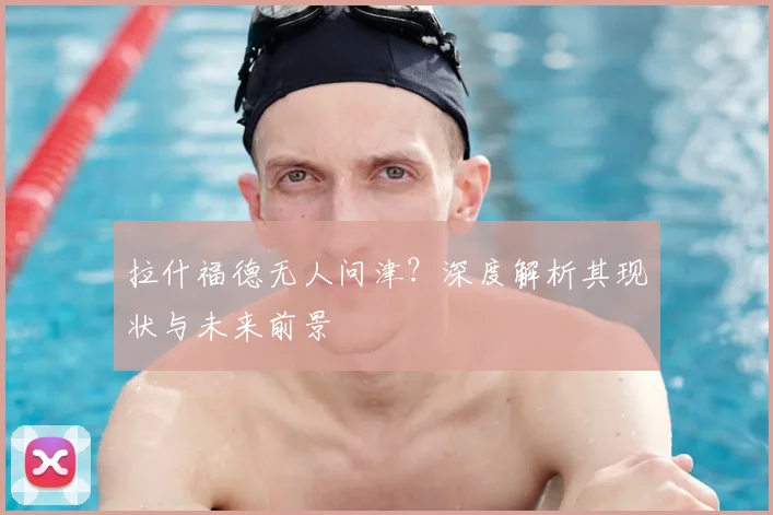 拉什福德无人问津?深度解析其现状与未来前景