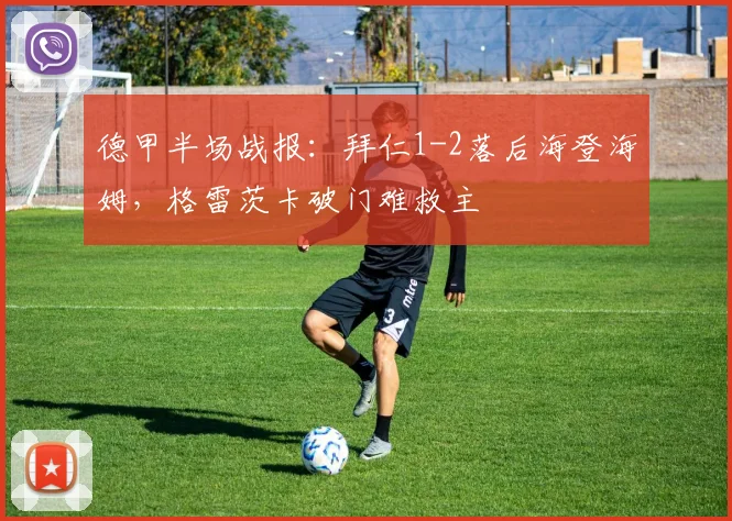 德甲半场战报:拜仁1-2落后海登海姆,格雷茨卡破门难救主