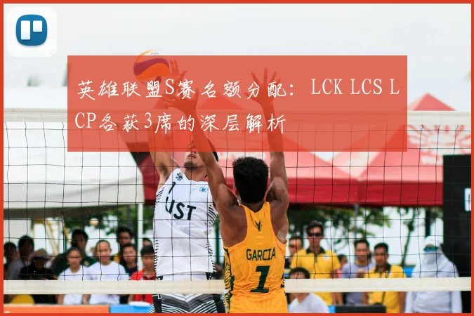 英雄联盟S赛名额分配:LCK LCS LCP各获3席的深层解析