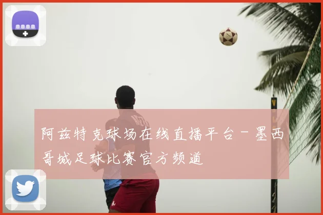阿兹特克球场在线直播平台 - 墨西哥城足球比赛官方频道