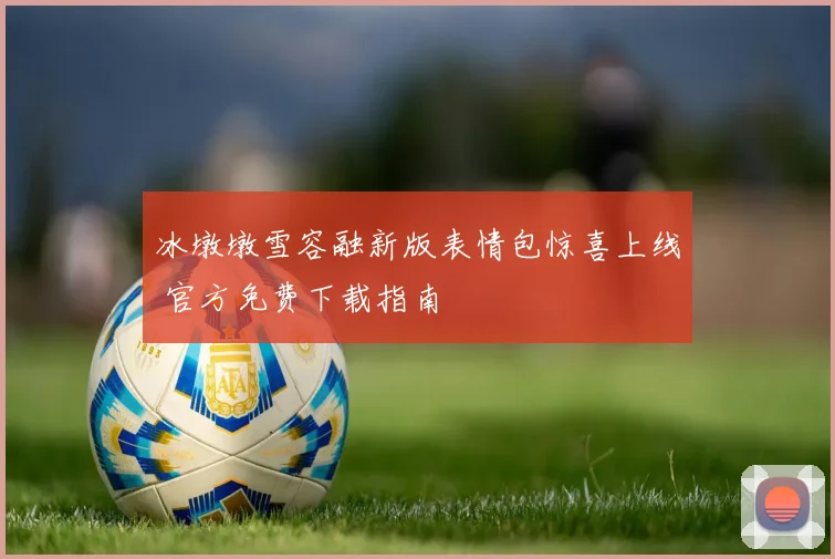 冰墩墩雪容融新版表情包惊喜上线 官方免费下载指南