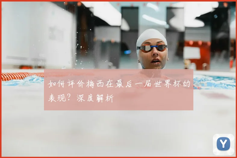 如何评价梅西在最后一届世界杯的表现?深度解析