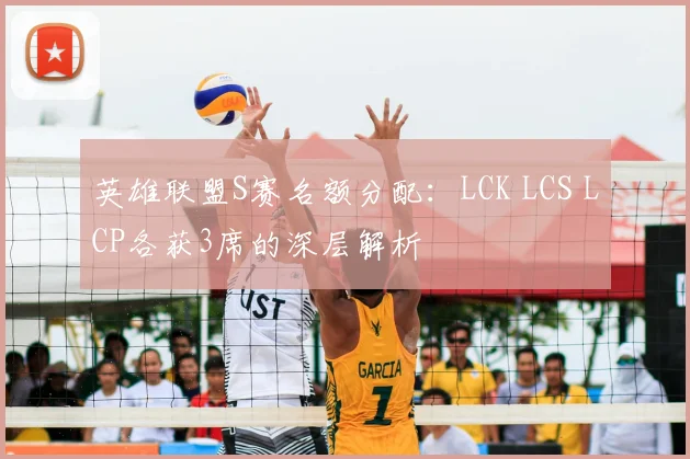 英雄联盟S赛名额分配：LCK LCS LCP各获3席的深层解析