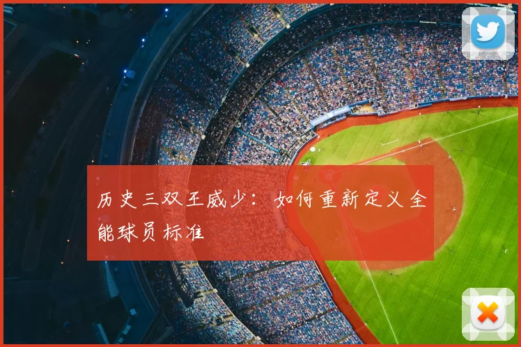 历史三双王威少：如何重新定义全能球员标准
