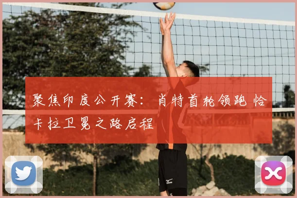 聚焦印度公开赛：肖特首轮领跑 恰卡拉卫冕之路启程