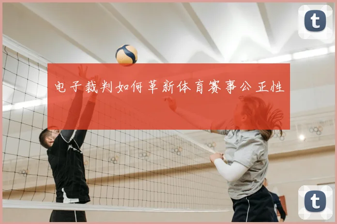 电子裁判如何革新体育赛事公正性