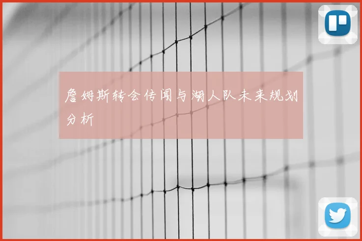 詹姆斯转会传闻与湖人队未来规划分析