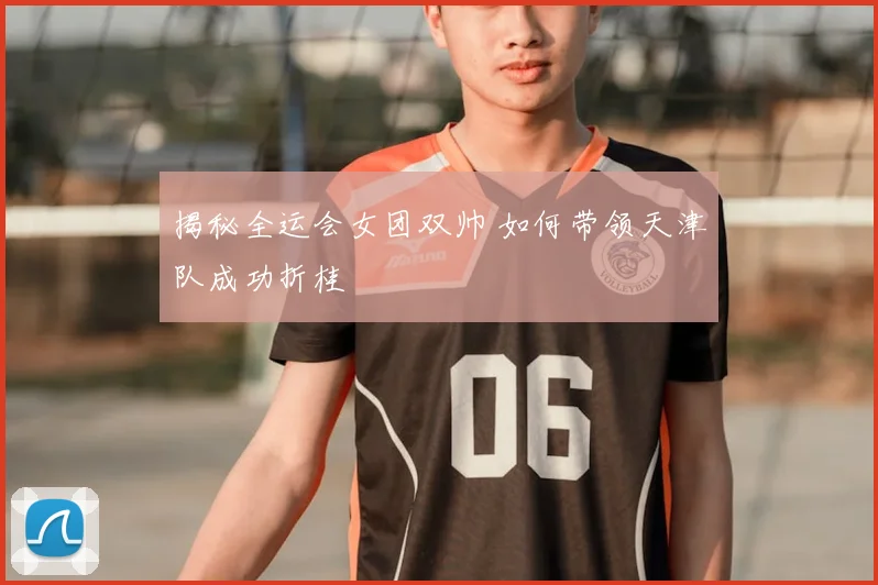 揭秘全运会女团双帅 如何带领天津队成功折桂