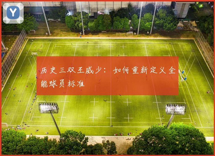 历史三双王威少:如何重新定义全能球员标准