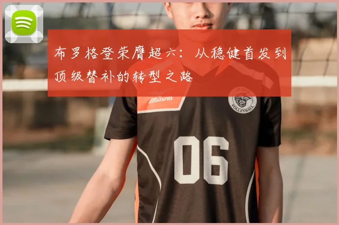 布罗格登荣膺超六:从稳健首发到顶级替补的转型之路