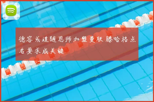 德容或追随恩师加盟曼联 滕哈格点名要求成关键
